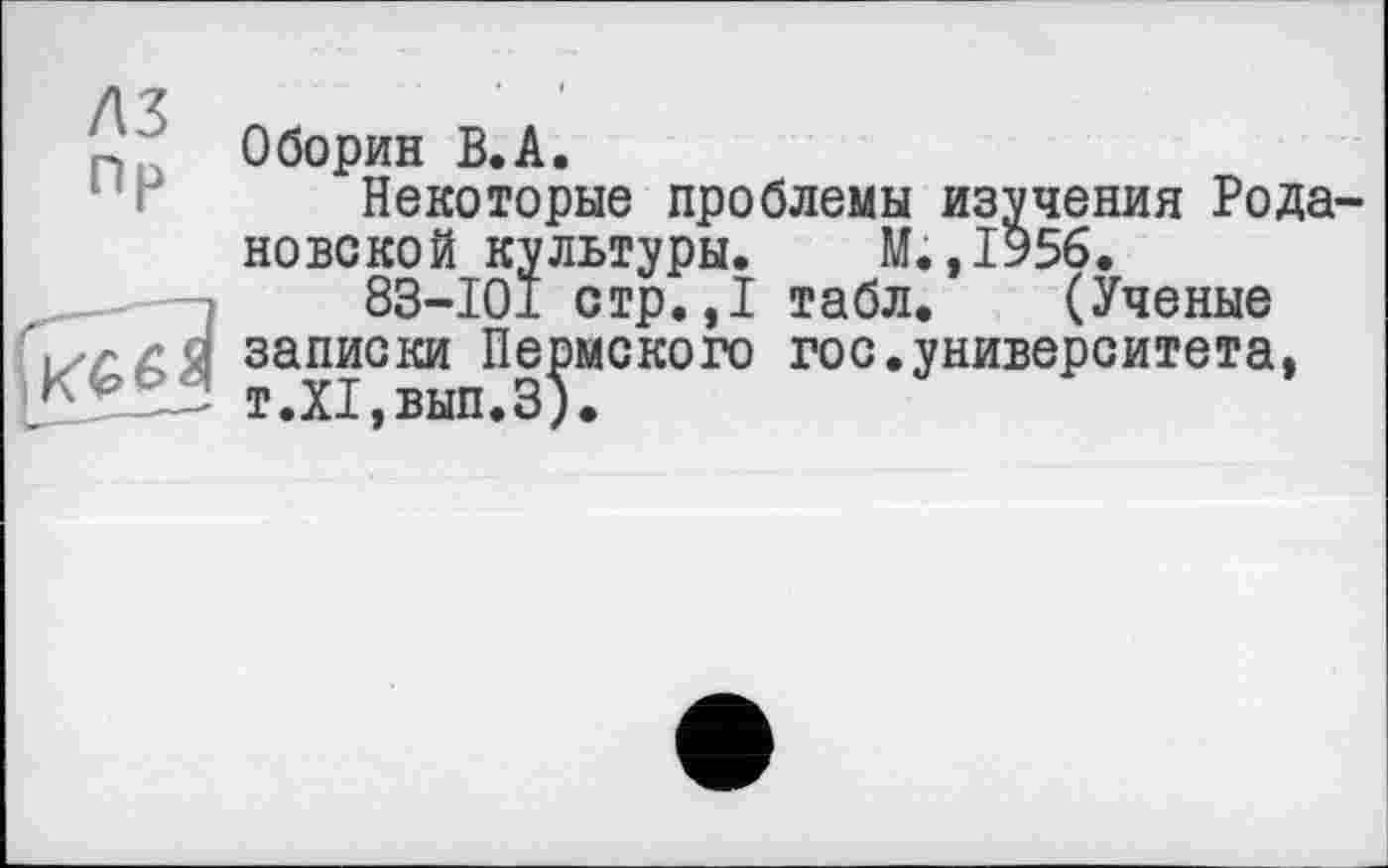 ﻿Оборин В.А.
Некоторые проблемы изучения Роланово кой культуры. М.,1956.
83-101 стр.,1 табл. (Ученые записки Пеомского гос.университета,
_____-' т .XI, вып. 3 ) •